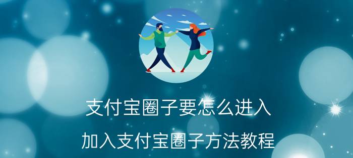 支付宝圈子要怎么进入 加入支付宝圈子方法教程